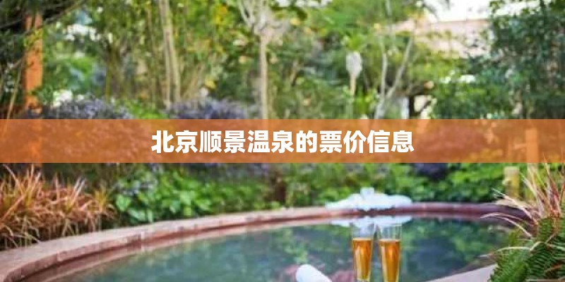 北京顺景温泉的票价信息