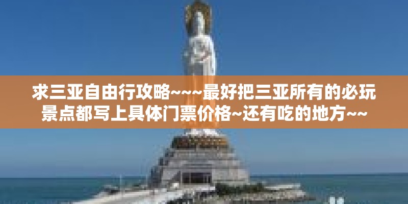 求三亚自由行攻略~~~最好把三亚所有的必玩景点都写上具体门票价格~还有吃的地方~~