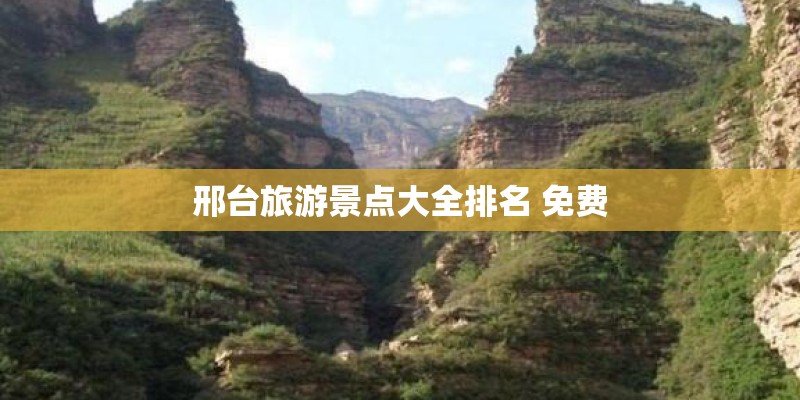 邢台旅游景点大全排名 免费