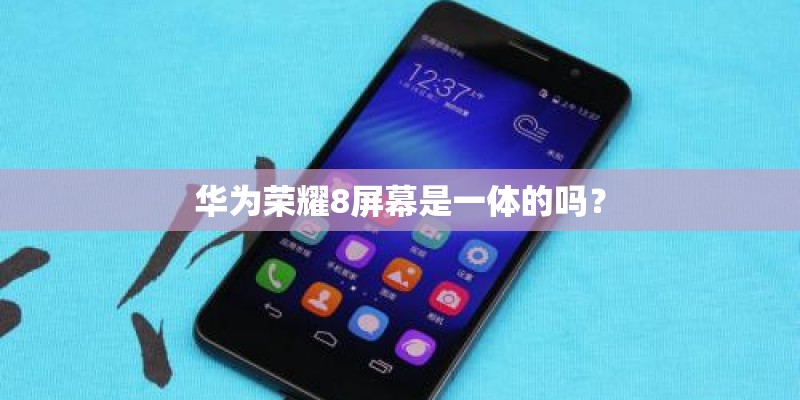 华为荣耀8屏幕是一体的吗？
