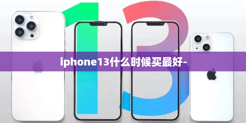 iphone13什么时候买最好-