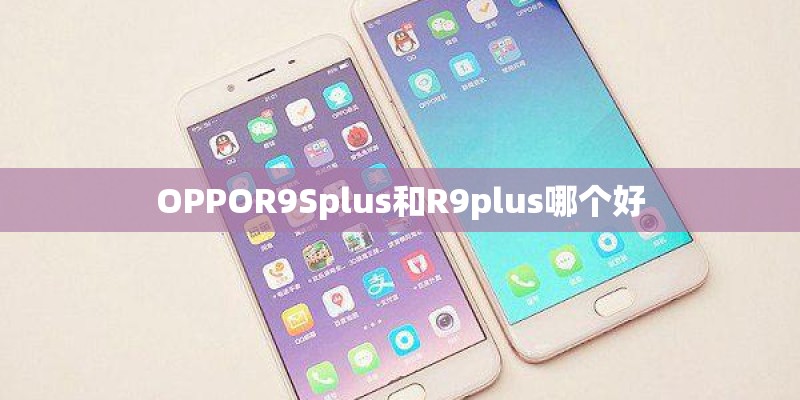 OPPOR9Splus和R9plus哪个好