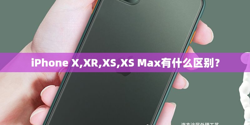 iPhone X,XR,XS,XS Max有什么区别？
