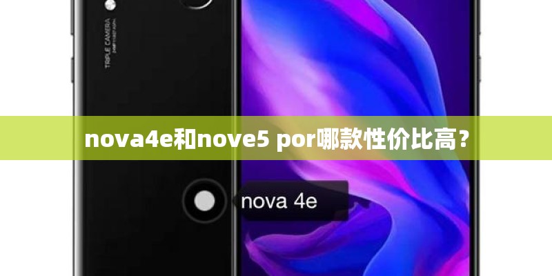nova4e和nove5 por哪款性价比高？