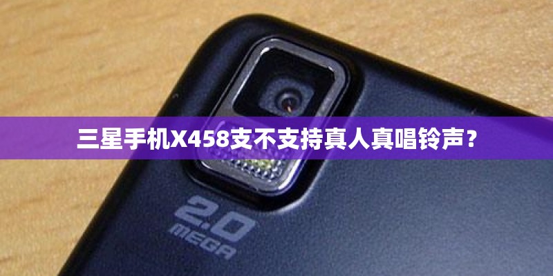 三星手机X458支不支持真人真唱铃声？