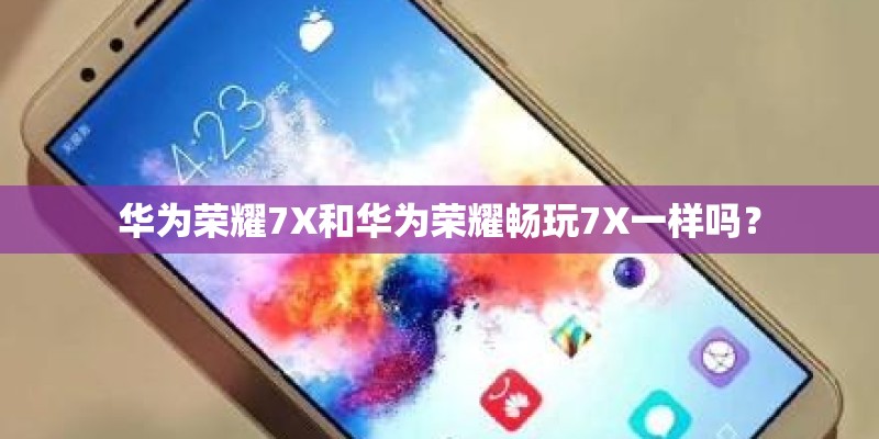 华为荣耀7X和华为荣耀畅玩7X一样吗？