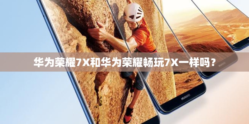 华为荣耀7X和华为荣耀畅玩7X一样吗？