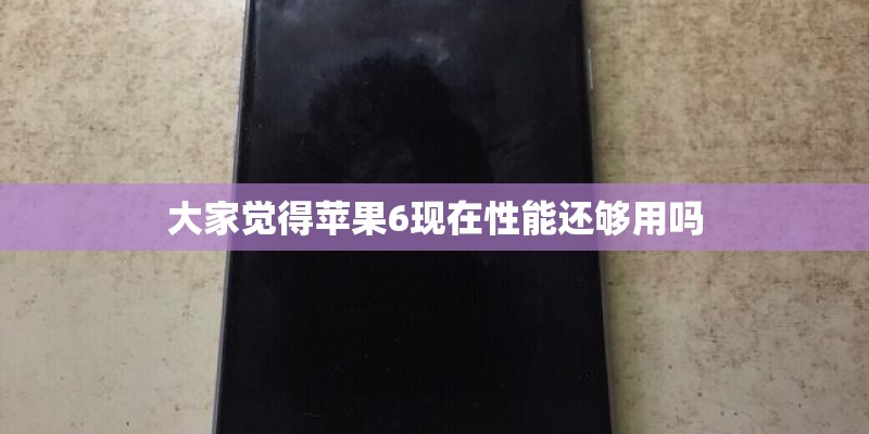 大家觉得苹果6现在性能还够用吗