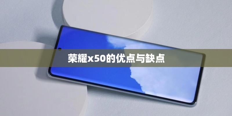 荣耀x50的优点与缺点 荣耀x50的优点与缺点