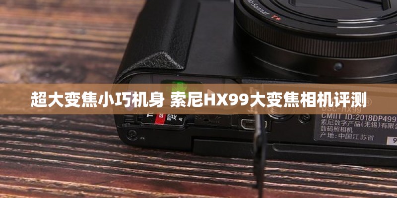 超大变焦小巧机身 索尼HX99大变焦相机评测 超大变焦小巧机身 索尼HX99大变焦相机评测