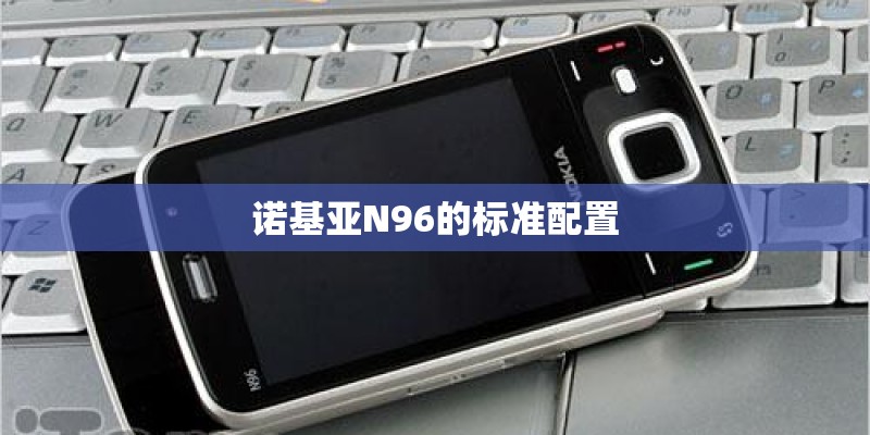 诺基亚N96的标准配置 诺基亚N96的标准配置