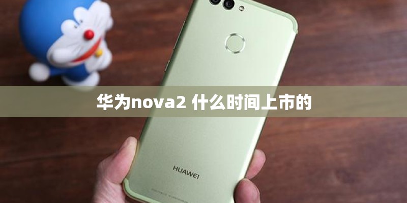 华为nova2 什么时间上市的 华为nova2 什么时间上市的