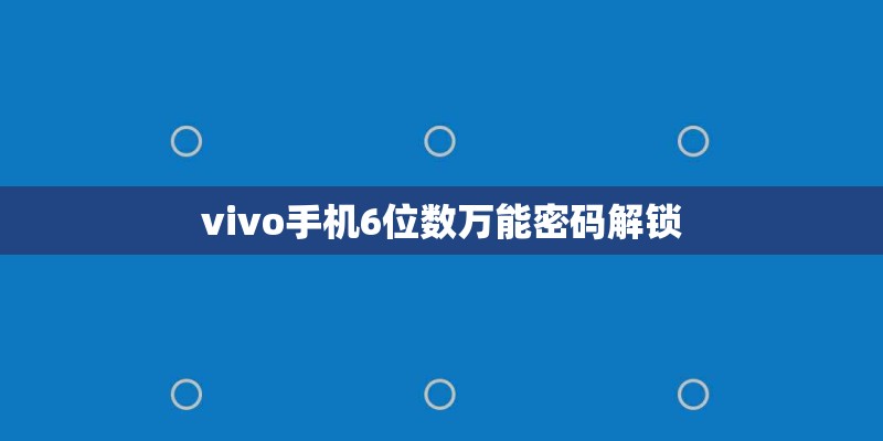 vivo手机6位数万能密码解锁 vivo手机6位数万能密码解锁
