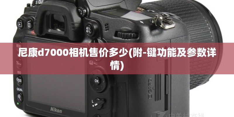 尼康d7000相机售价多少(附-键功能及参数详情) 尼康d7000相机售价多少(附-键功能及参数详情)