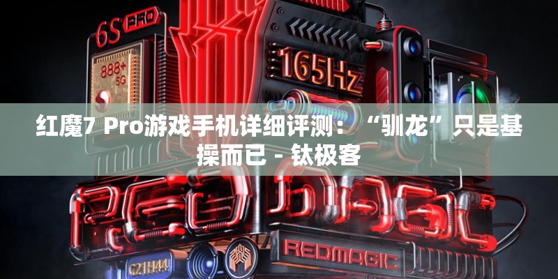 红魔7 Pro游戏手机详细评测:“驯龙”只是基操而已 - 钛极客 红魔7 Pro游戏手机详细评测:“驯龙”只是基操而已 - 钛极客