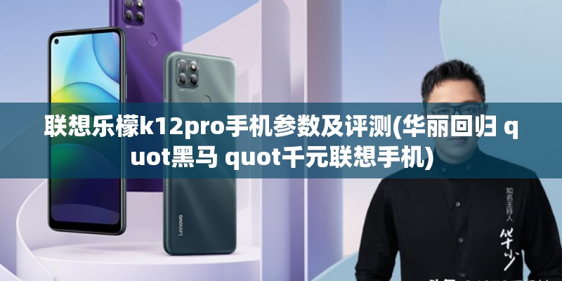 联想乐檬k12pro手机参数及评测(华丽回归 quot黑马 quot千元联想手机) 联想乐檬k12pro手机参数及评测(华丽回归 quot黑马 quot千元联想手机)