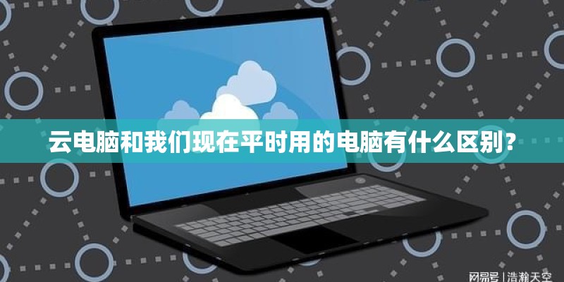 云电脑和我们现在平时用的电脑有什么区别? 云电脑和我们现在平时用的电脑有什么区别?