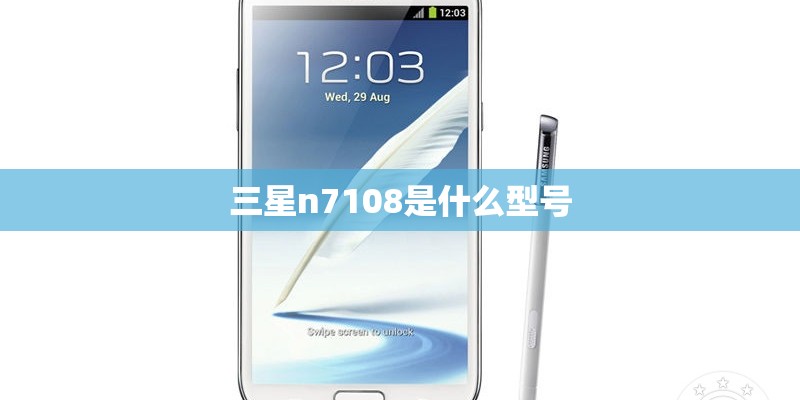 三星n7108是什么型号 三星n7108是什么型号