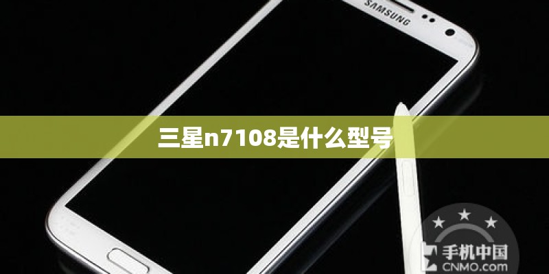 三星n7108是什么型号 三星n7108是什么型号