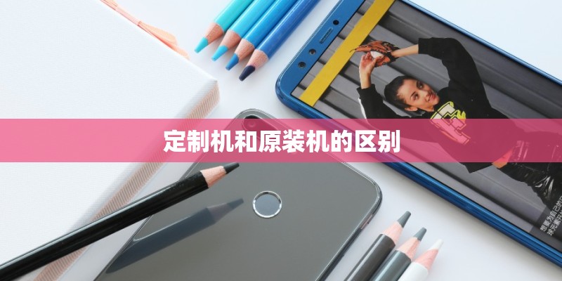 定制机和原装机的区别 定制机和原装机的区别