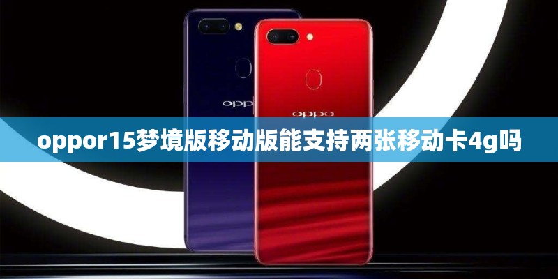 oppor15梦境版移动版能支持两张移动卡4g吗