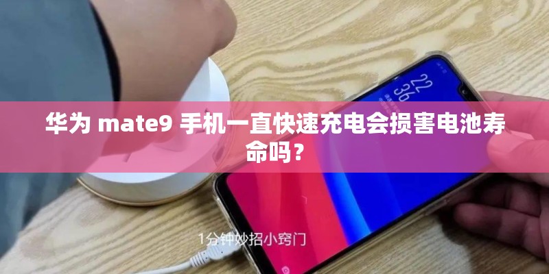 华为 mate9 手机一直快速充电会损害电池寿命吗? 华为 mate9 手机一直快速充电会损害电池寿命吗?