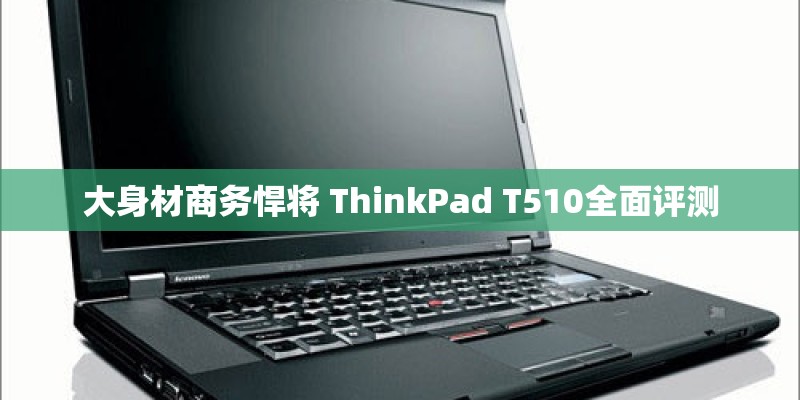 大身材商务悍将 ThinkPad T510全面评测
