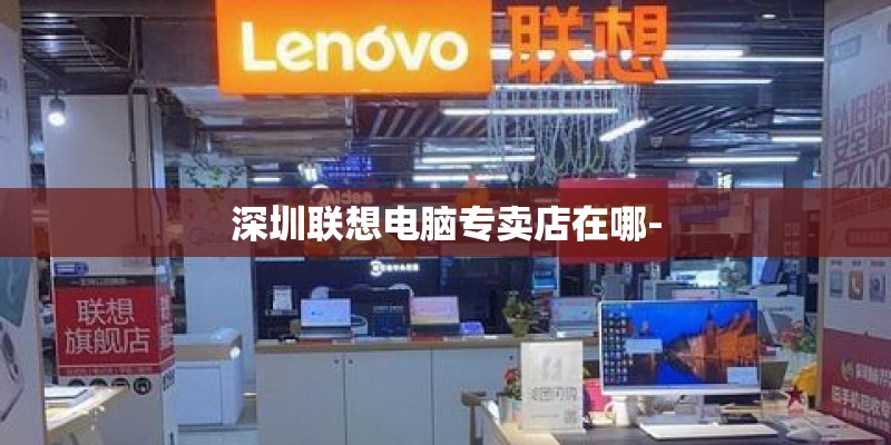 深圳联想电脑专卖店在哪- 深圳联想电脑专卖店在哪-