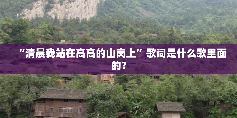 “清晨我站在高高的山岗上”歌词是什么歌里面的？