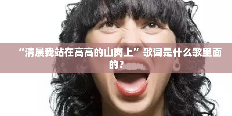 “清晨我站在高高的山岗上”歌词是什么歌里面的？